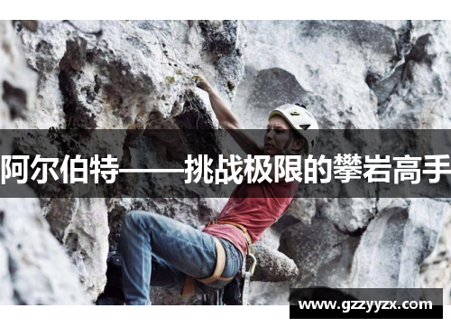 阿尔伯特——挑战极限的攀岩高手
