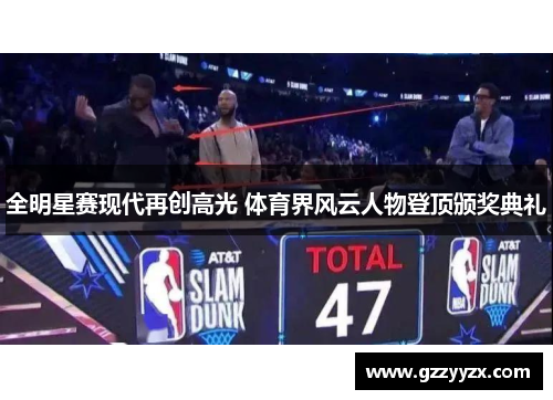 全明星赛现代再创高光 体育界风云人物登顶颁奖典礼