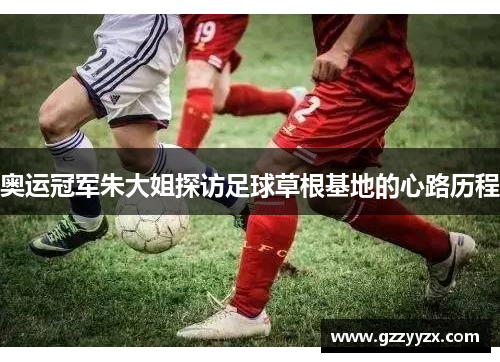 奥运冠军朱大姐探访足球草根基地的心路历程